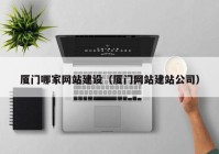 廈門哪家網站建設（廈門網站建站公司）