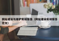 網(wǎng)站建設(shè)與維護實訓報告（網(wǎng)站建設(shè)實訓報告范文）