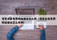 寶安企業(yè)免費(fèi)網(wǎng)站建設(shè)怎么樣（寶安企業(yè)免費(fèi)網(wǎng)站建設(shè)怎么樣?。? /></a>
		</div>
		<div   id=