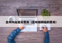 昆明網(wǎng)站建設費用（昆明做網(wǎng)站的費用）