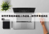 軟件開發(fā)培訓課程工作經(jīng)驗（軟件開發(fā)培訓總結(jié)）
