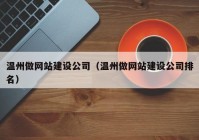 溫州做網(wǎng)站建設公司（溫州做網(wǎng)站建設公司排名）