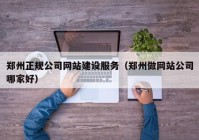 鄭州正規(guī)公司網(wǎng)站建設(shè)服務（鄭州做網(wǎng)站公司哪家好）