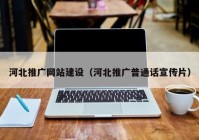 河北推廣網(wǎng)站建設(shè)（河北推廣普通話(huà)宣傳片）