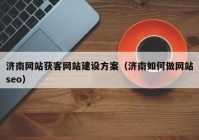 濟南網(wǎng)站獲客網(wǎng)站建設方案（濟南如何做網(wǎng)站seo）