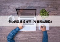 專業(yè)網(wǎng)站建設推薦（專業(yè)網(wǎng)站建設）