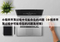 小程序開發(fā)過(guò)程中可能存在的問(wèn)題（小程序開發(fā)過(guò)程中可能存在的問(wèn)題及對(duì)策）