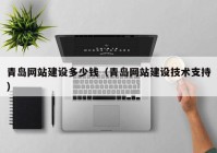 青島網(wǎng)站建設(shè)多少錢(qián)（青島網(wǎng)站建設(shè)技術(shù)支持）