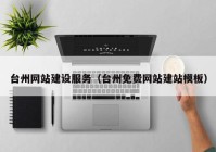 臺州網(wǎng)站建設(shè)服務(wù)（臺州免費(fèi)網(wǎng)站建站模板）
