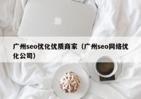 廣州seo優(yōu)化優(yōu)質商家（廣州seo網絡優(yōu)化公司）