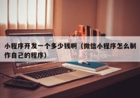 小程序開(kāi)發(fā)一個(gè)多少錢?。ㄎ⑿判〕绦蛟趺粗谱髯约旱某绦颍? /></a>
		</div>
		<div   id=