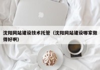 沈陽(yáng)網(wǎng)站建設(shè)技術(shù)托管（沈陽(yáng)網(wǎng)站建設(shè)哪家做得好?。? /></a>
		</div>
		<div   id=