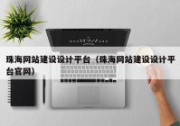珠海網(wǎng)站建設(shè)設(shè)計(jì)平臺（珠海網(wǎng)站建設(shè)設(shè)計(jì)平臺官網(wǎng)）