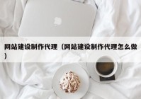 網(wǎng)站建設制作代理（網(wǎng)站建設制作代理怎么做）
