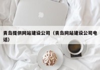青島提供網站建設公司（青島網站建設公司電話）