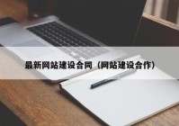 最新網(wǎng)站建設合同（網(wǎng)站建設合作）