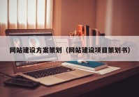 網(wǎng)站建設(shè)方案策劃（網(wǎng)站建設(shè)項(xiàng)目策劃書(shū)）